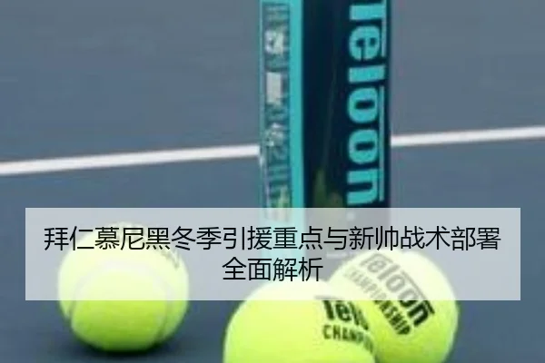 拜仁慕尼黑冬季引援重点与新帅战术部署全面解析